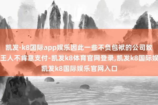 凯发·k8国际app娱乐因此一些不负包袱的公司致使连加班费王人不肯意支付-凯发k8体育官网登录,凯发k8国际娱乐官网入口