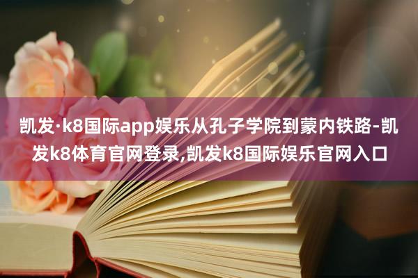 凯发·k8国际app娱乐从孔子学院到蒙内铁路-凯发k8体育官网登录,凯发k8国际娱乐官网入口