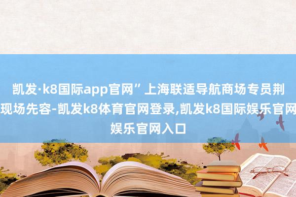 凯发·k8国际app官网”上海联适导航商场专员荆锋在现场先容-凯发k8体育官网登录,凯发k8国际娱乐官网入口