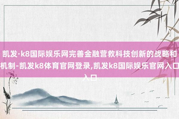 凯发·k8国际娱乐网完善金融营救科技创新的战略和机制-凯发k8体育官网登录,凯发k8国际娱乐官网入口