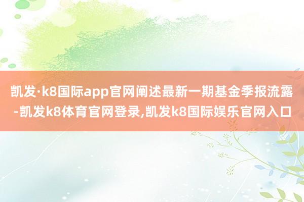 凯发·k8国际app官网阐述最新一期基金季报流露-凯发k8体育官网登录,凯发k8国际娱乐官网入口