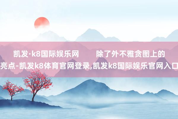 凯发·k8国际娱乐网        除了外不雅贪图上的亮点-凯发k8体育官网登录,凯发k8国际娱乐官网入口