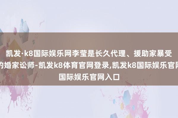 凯发·k8国际娱乐网李莹是长久代理、援助家暴受害者的婚家讼师-凯发k8体育官网登录,凯发k8国际娱乐官网入口