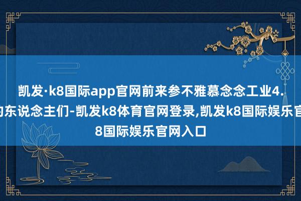 凯发·k8国际app官网前来参不雅慕念念工业4.0工场的东说念主们-凯发k8体育官网登录,凯发k8国际娱乐官网入口