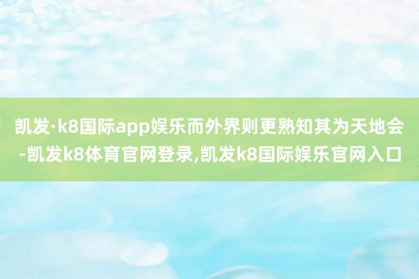 凯发·k8国际app娱乐而外界则更熟知其为天地会-凯发k8体育官网登录,凯发k8国际娱乐官网入口