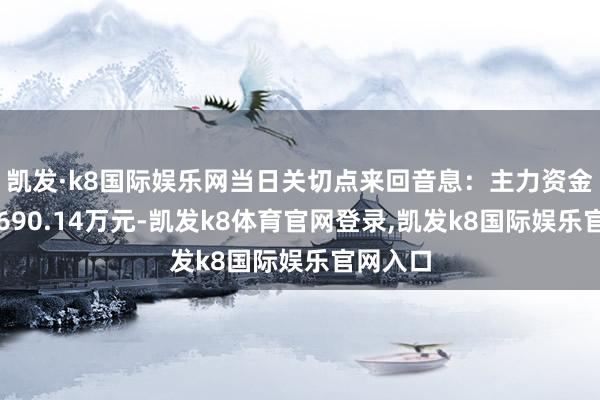 凯发·k8国际娱乐网当日关切点来回音息：主力资金净流出690.14万元-凯发k8体育官网登录,凯发k8国际娱乐官网入口