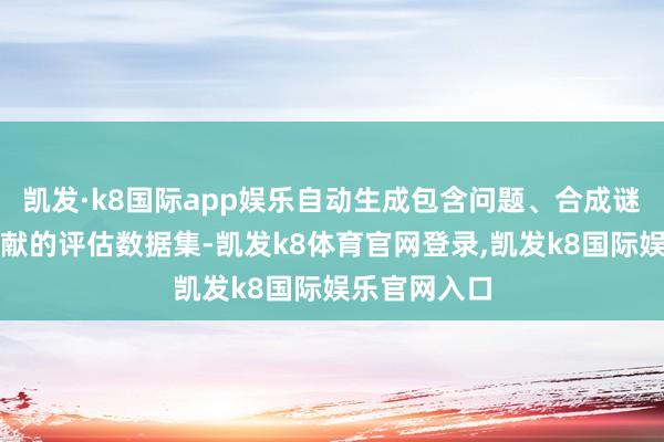 凯发·k8国际app娱乐自动生成包含问题、合成谜底和开端文献的评估数据集-凯发k8体育官网登录,凯发k8国际娱乐官网入口