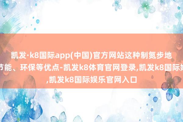凯发·k8国际app(中国)官方网站这种制氮步地具有高效、节能、环保等优点-凯发k8体育官网登录,凯发k8国际娱乐官网入口
