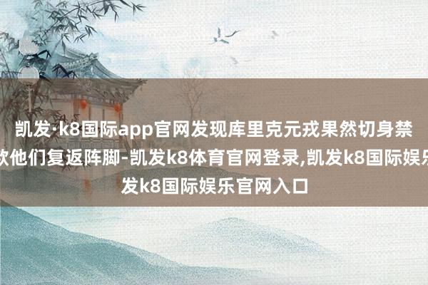 凯发·k8国际app官网发现库里克元戎果然切身禁锢溃兵条款他们复返阵脚-凯发k8体育官网登录,凯发k8国际娱乐官网入口