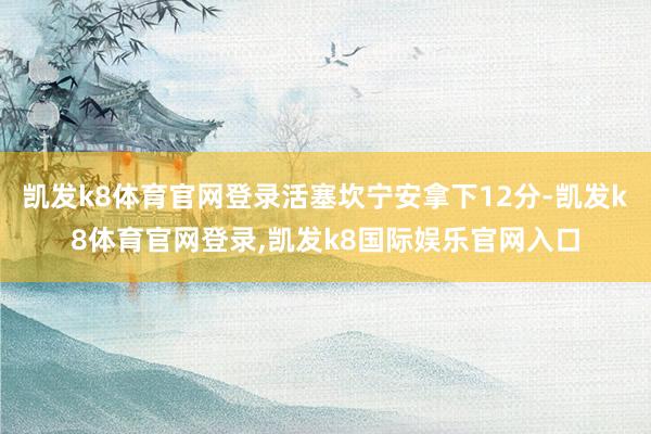 凯发k8体育官网登录活塞坎宁安拿下12分-凯发k8体育官网登录,凯发k8国际娱乐官网入口