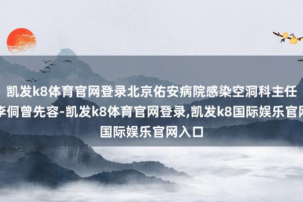 凯发k8体育官网登录北京佑安病院感染空洞科主任医生李侗曾先容-凯发k8体育官网登录,凯发k8国际娱乐官网入口