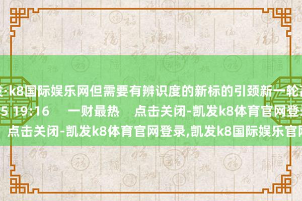凯发·k8国际娱乐网但需要有辨识度的新标的引颈新一轮高涨    1494  11-15 19:16     一财最热    点击关闭-凯发k8体育官网登录,凯发k8国际娱乐官网入口