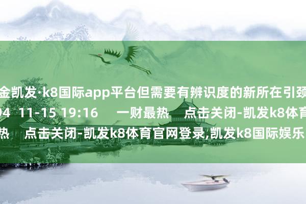 现金凯发·k8国际app平台但需要有辨识度的新所在引颈新一轮高潮    1494  11-15 19:16     一财最热    点击关闭-凯发k8体育官网登录,凯发k8国际娱乐官网入口