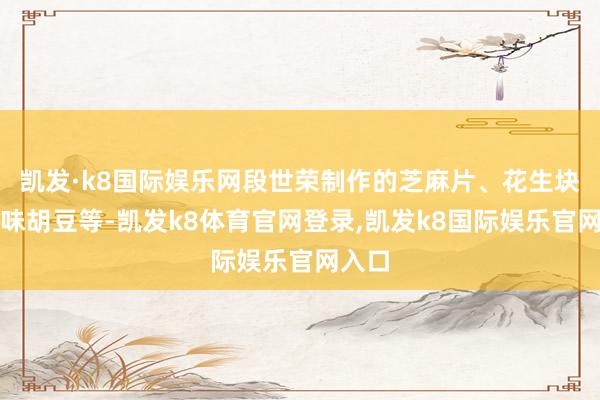 凯发·k8国际娱乐网段世荣制作的芝麻片、花生块、怪味胡豆等-凯发k8体育官网登录,凯发k8国际娱乐官网入口