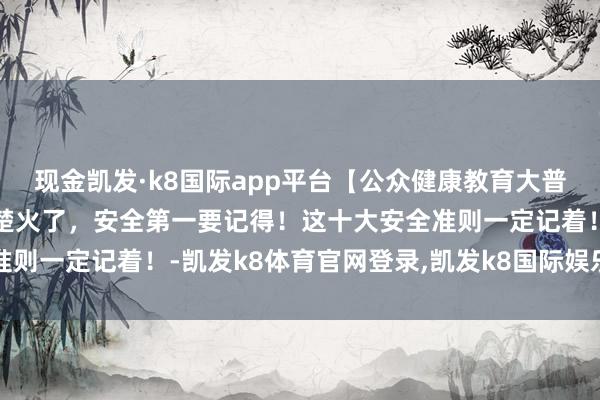现金凯发·k8国际app平台【公众健康教育大普及】健康科普｜滑雪清楚火了，安全第一要记得！这十大安全准则一定记着！-凯发k8体育官网登录,凯发k8国际娱乐官网入口