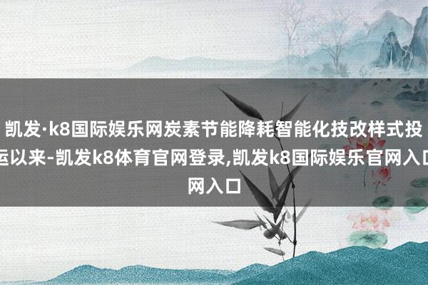 凯发·k8国际娱乐网炭素节能降耗智能化技改样式投运以来-凯发k8体育官网登录,凯发k8国际娱乐官网入口
