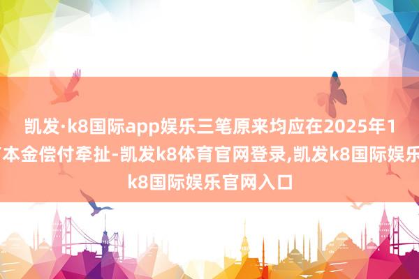 凯发·k8国际app娱乐三笔原来均应在2025年1月28日有本金偿付牵扯-凯发k8体育官网登录,凯发k8国际娱乐官网入口