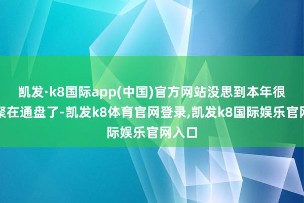 凯发·k8国际app(中国)官方网站没思到本年很快又聚在通盘了-凯发k8体育官网登录,凯发k8国际娱乐官网入口