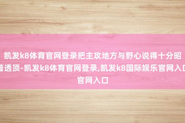 凯发k8体育官网登录把主攻地方与野心说得十分昭着透顶-凯发k8体育官网登录,凯发k8国际娱乐官网入口