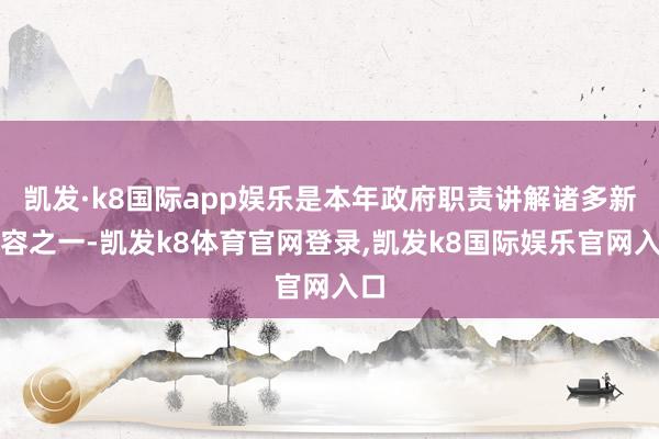 凯发·k8国际app娱乐是本年政府职责讲解诸多新内容之一-凯发k8体育官网登录,凯发k8国际娱乐官网入口