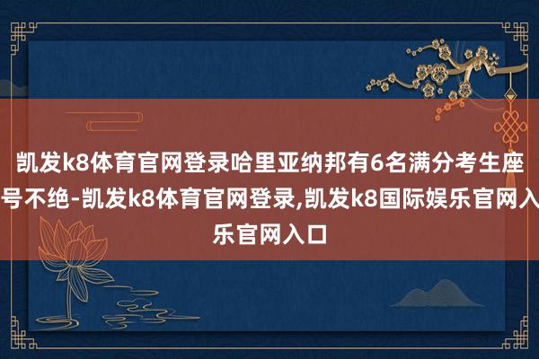 凯发k8体育官网登录哈里亚纳邦有6名满分考生座位号不绝-凯发k8体育官网登录,凯发k8国际娱乐官网入口